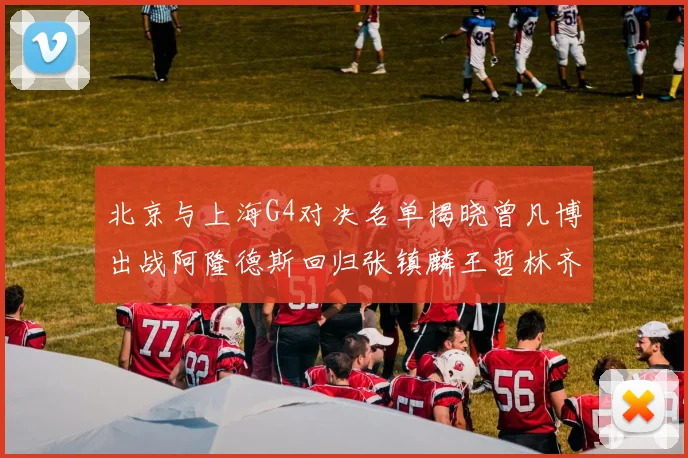 北京与上海G4对决名单揭晓曾凡博出战阿隆德斯回归张镇麟王哲林齐上阵