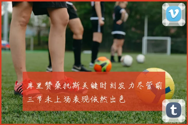 库里赞桑托斯关键时刻发力尽管前三节未上场表现依然出色