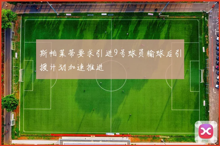 斯帕莱蒂要求引进9号球员输球后引援计划加速推进