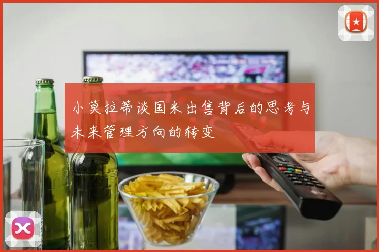小莫拉蒂谈国米出售背后的思考与未来管理方向的转变