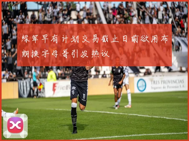 绿军早有计划交易截止日前欲用布朗换字母哥引发热议