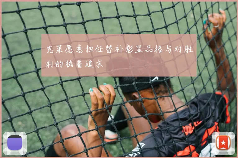 克莱愿意担任替补彰显品格与对胜利的执着追求