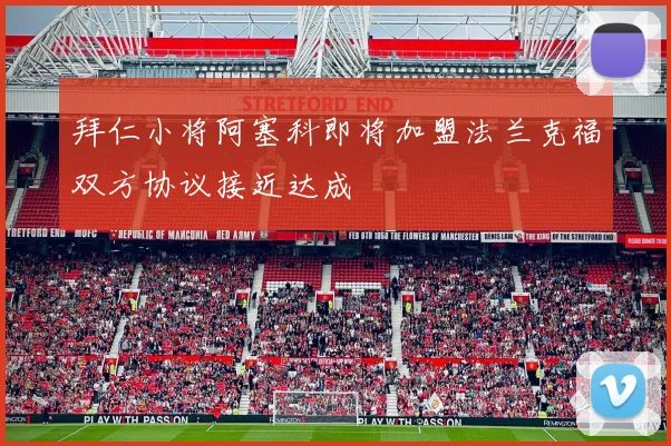 拜仁小将阿塞科即将加盟法兰克福双方协议接近达成