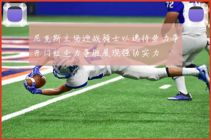 尼克斯主场迎战骑士以逸待劳力争开门红全力争胜展现强劲实力