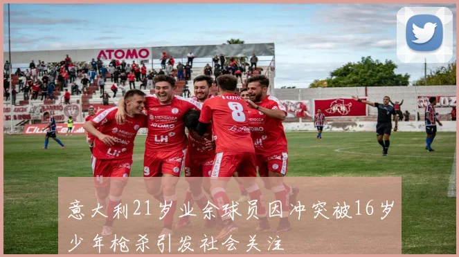 意大利21岁业余球员因冲突被16岁少年枪杀引发社会关注