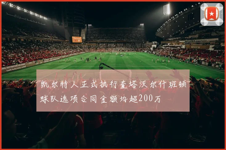 凯尔特人正式执行奎塔沃尔什班顿球队选项合同金额均超200万