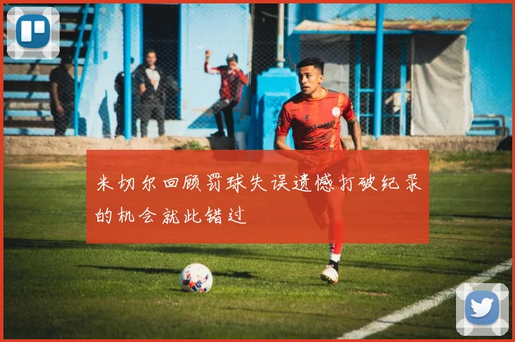 米切尔回顾罚球失误遗憾打破纪录的机会就此错过