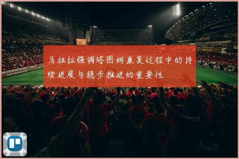 马祖拉强调塔图姆康复过程中的持续进展与稳步推进的重要性