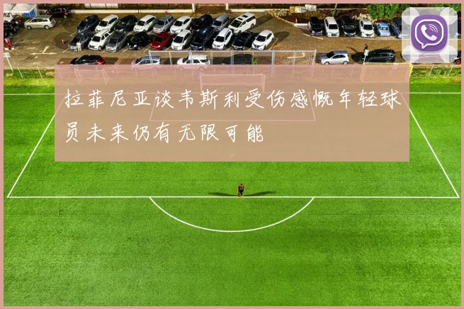 拉菲尼亚谈韦斯利受伤感慨年轻球员未来仍有无限可能