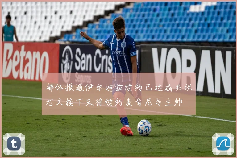 都体报道伊尔迪兹续约已达成共识尤文接下来将续约麦肯尼与主帅