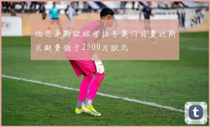 伯恩茅斯欲租借拉齐奥门将曼达斯买断费低于2500万欧元